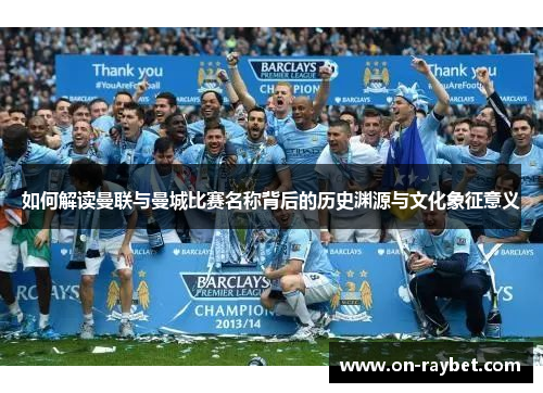 如何解读曼联与曼城比赛名称背后的历史渊源与文化象征意义