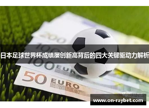 日本足球世界杯成绩屡创新高背后的四大关键驱动力解析