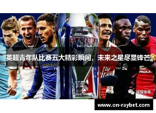 英超青年队比赛五大精彩瞬间，未来之星尽显锋芒