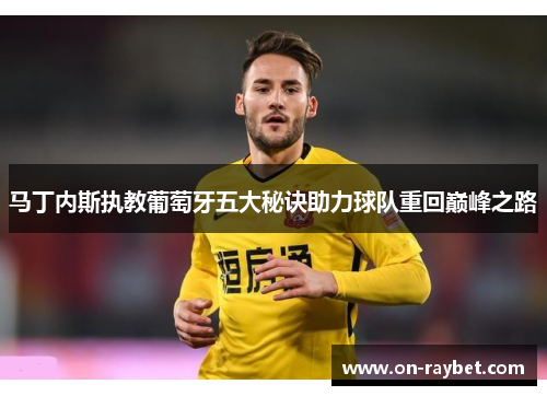 马丁内斯执教葡萄牙五大秘诀助力球队重回巅峰之路