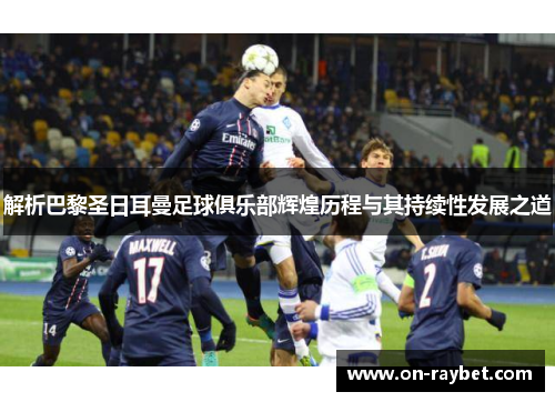 解析巴黎圣日耳曼足球俱乐部辉煌历程与其持续性发展之道