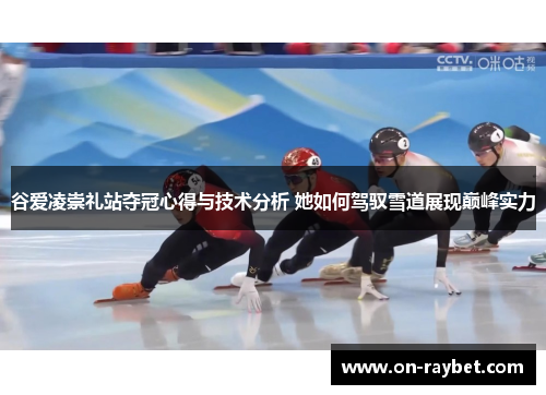 谷爱凌崇礼站夺冠心得与技术分析 她如何驾驭雪道展现巅峰实力 谷爱凌崇礼站夺冠心得与技术分析 她如何驾驭雪道展现巅峰实力