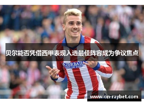 贝尔能否凭借西甲表现入选最佳阵容成为争议焦点 贝尔能否凭借西甲表现入选最佳阵容成为争议焦点