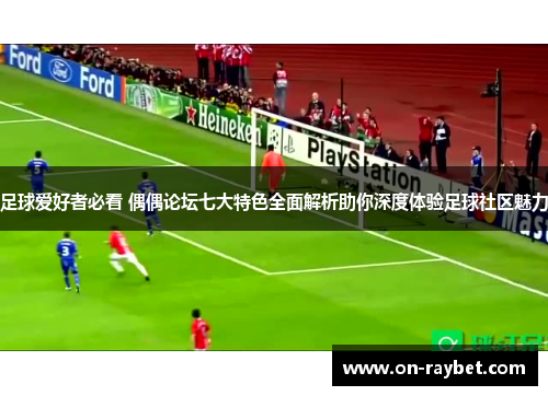 足球爱好者必看 偶偶论坛七大特色全面解析助你深度体验足球社区魅力 足球爱好者必看 偶偶论坛七大特色全面解析助你深度体验足球社区魅力