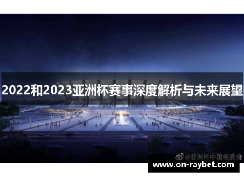 2022和2023亚洲杯赛事深度解析与未来展望 2022和2023亚洲杯赛事深度解析与未来展望