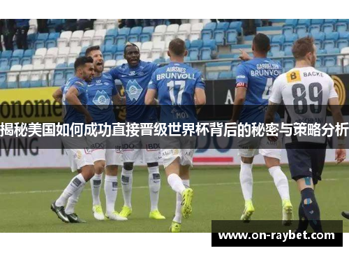 揭秘美国如何成功直接晋级世界杯背后的秘密与策略分析