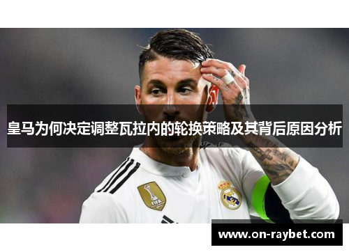 皇马为何决定调整瓦拉内的轮换策略及其背后原因分析