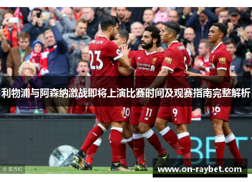 利物浦与阿森纳激战即将上演比赛时间及观赛指南完整解析