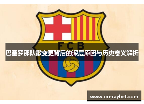 巴塞罗那队徽变更背后的深层原因与历史意义解析