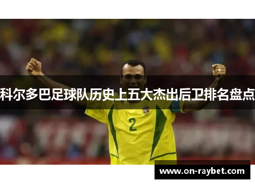科尔多巴足球队历史上五大杰出后卫排名盘点