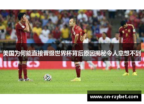 美国为何能直接晋级世界杯背后原因揭秘令人意想不到 美国为何能直接晋级世界杯背后原因揭秘令人意想不到