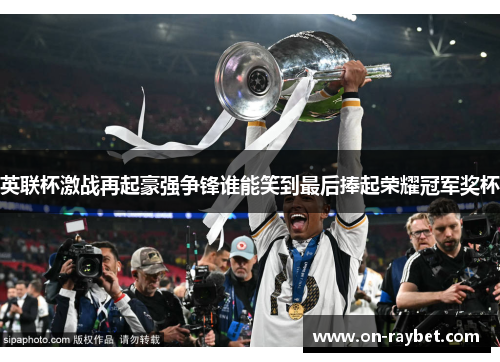 英联杯激战再起豪强争锋谁能笑到最后捧起荣耀冠军奖杯